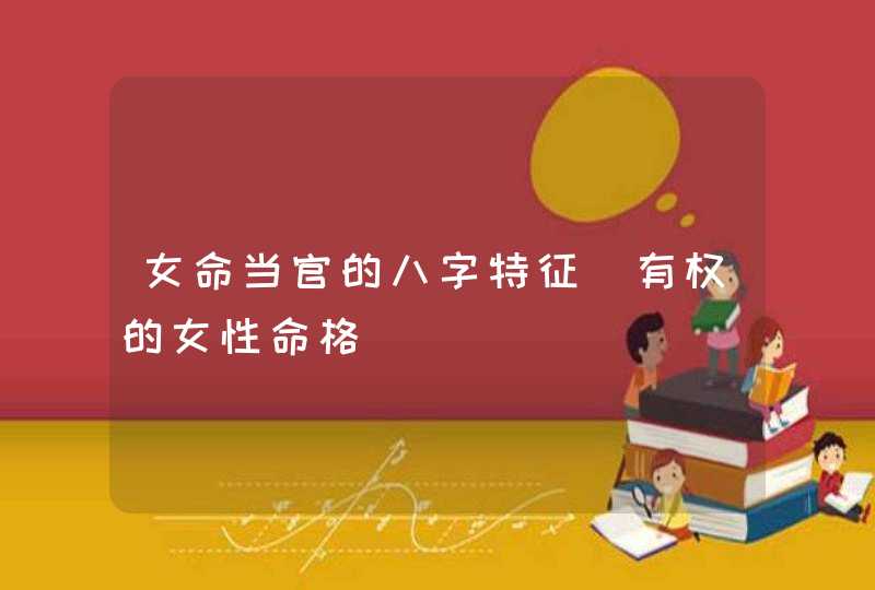 女命当官的八字特征_有权的女性命格,第1张
