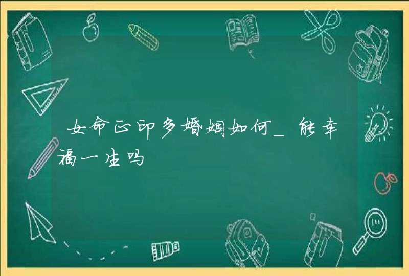 女命正印多婚姻如何_能幸福一生吗,第1张
