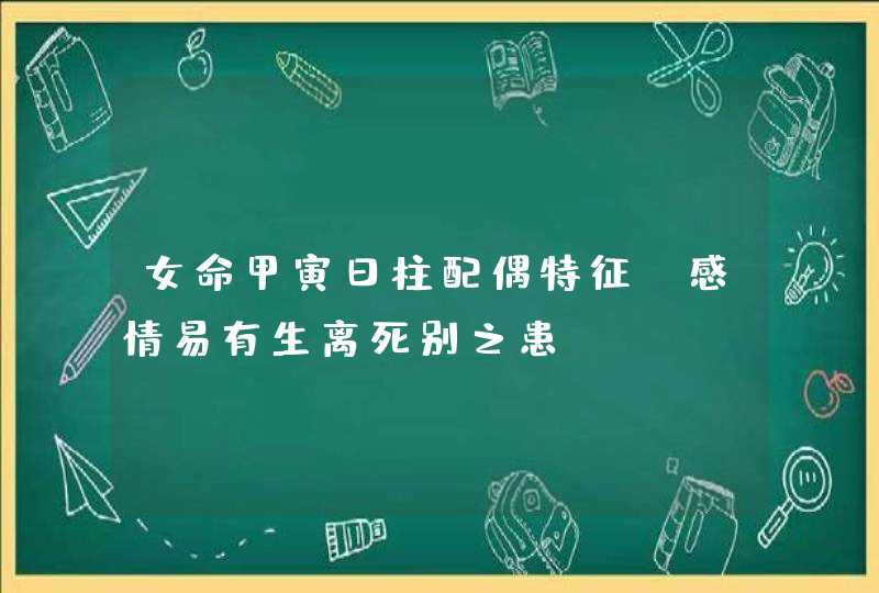 女命甲寅日柱配偶特征_感情易有生离死别之患,第1张