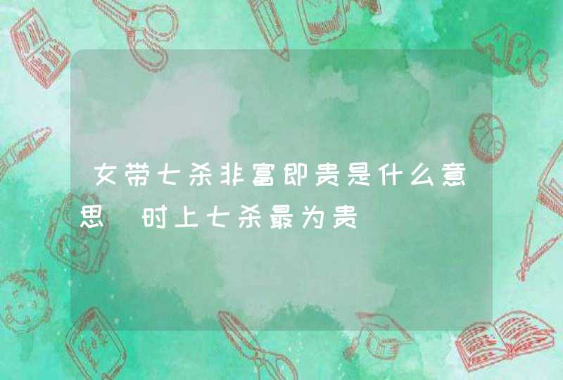 女带七杀非富即贵是什么意思_时上七杀最为贵,第1张