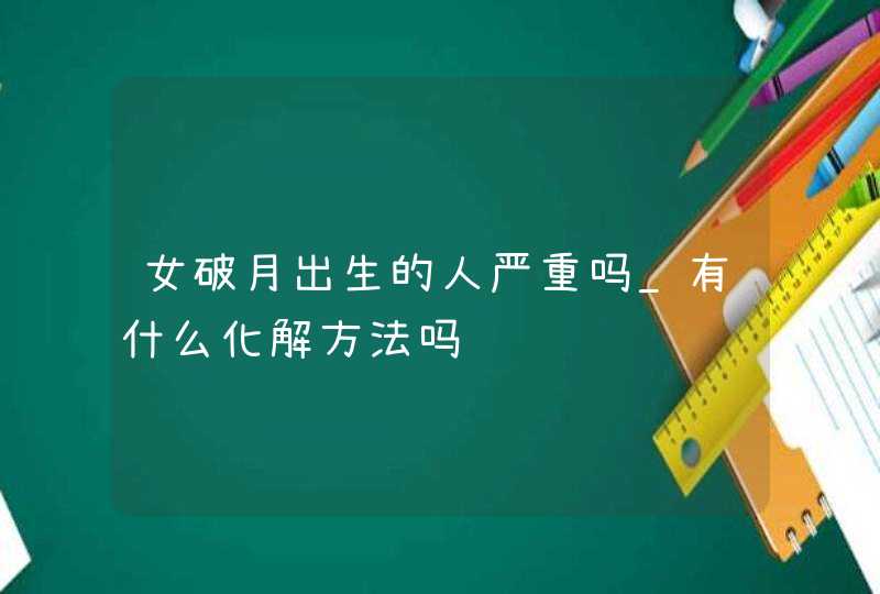 女破月出生的人严重吗_有什么化解方法吗,第1张