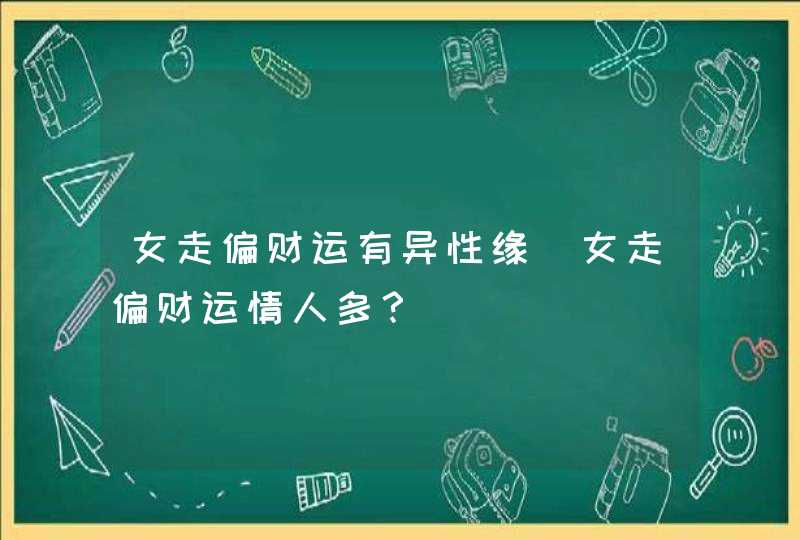 女走偏财运有异性缘_女走偏财运情人多？,第1张