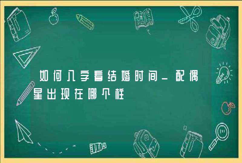 如何八字看结婚时间_配偶星出现在哪个柱,第1张