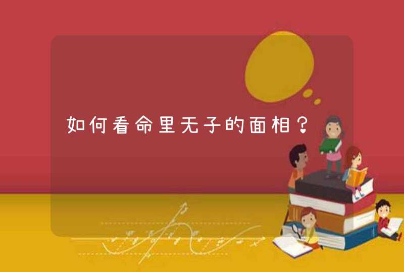 如何看命里无子的面相？,第1张