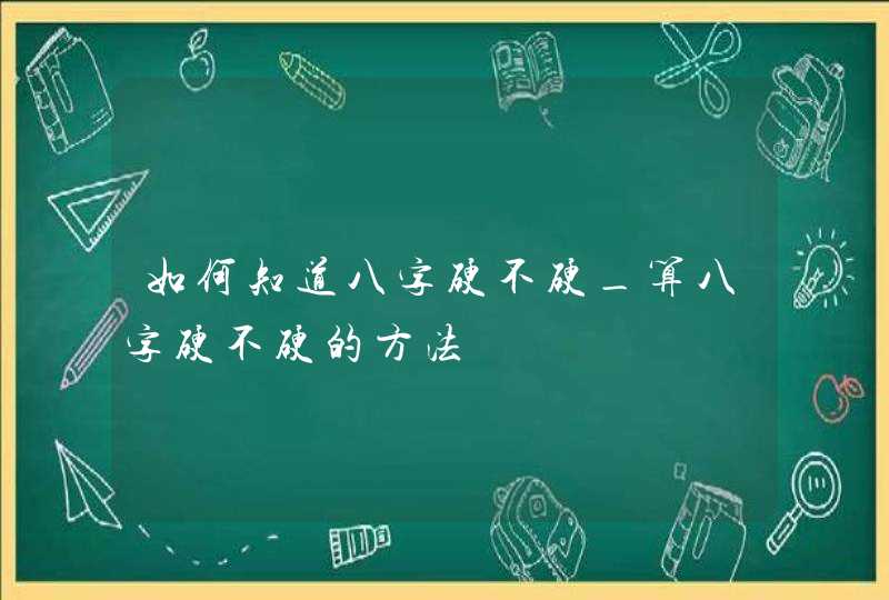 如何知道八字硬不硬_算八字硬不硬的方法,第1张