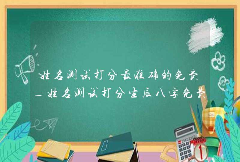 姓名测试打分最准确的免费_姓名测试打分生辰八字免费,第1张