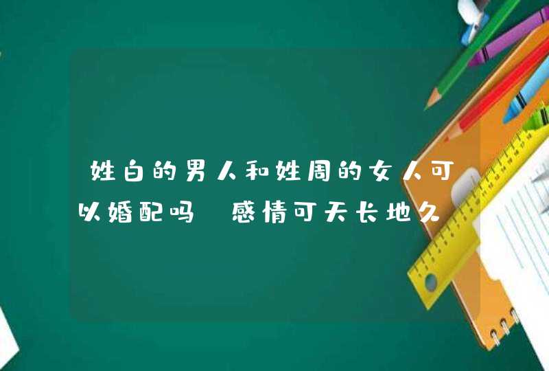 姓白的男人和姓周的女人可以婚配吗,感情可天长地久,第1张