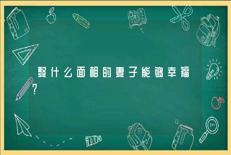 娶什么面相的妻子能够幸福？,第1张
