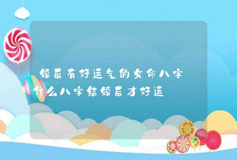 婚后有好运气的女命八字_什么八字结婚后才好运,第1张