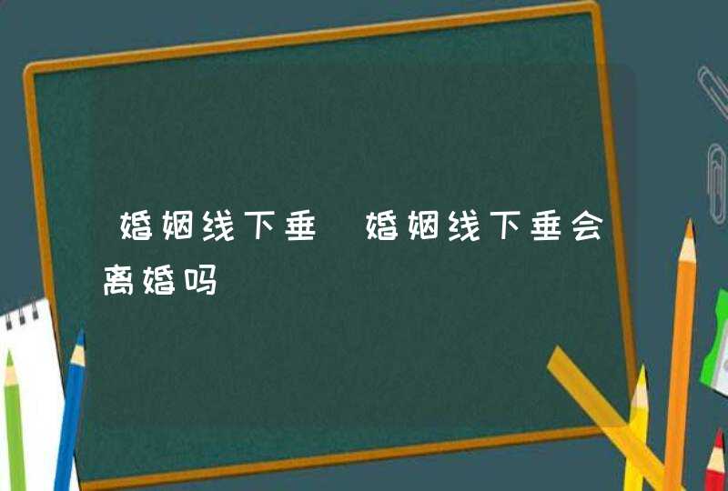 婚姻线下垂_婚姻线下垂会离婚吗,第1张