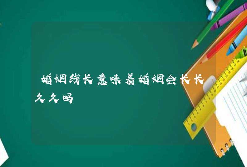 婚姻线长意味着婚姻会长长久久吗,第1张