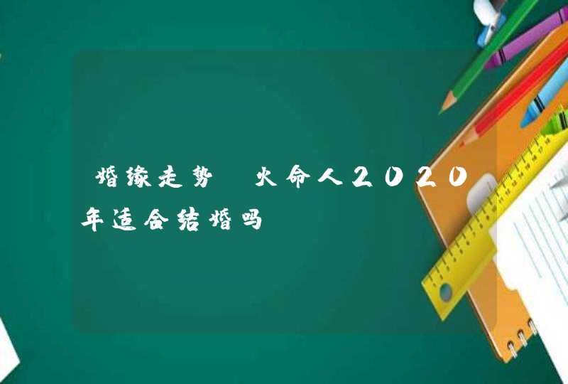 婚缘走势_火命人2020年适合结婚吗,第1张