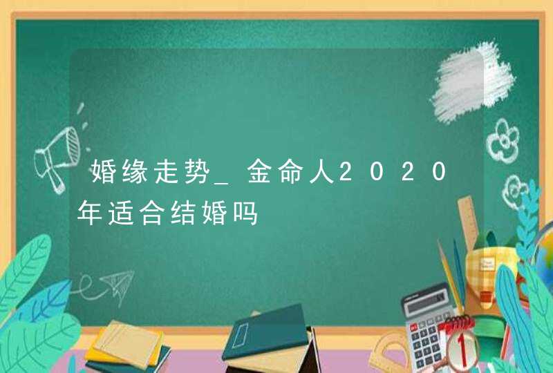 婚缘走势_金命人2020年适合结婚吗,第1张