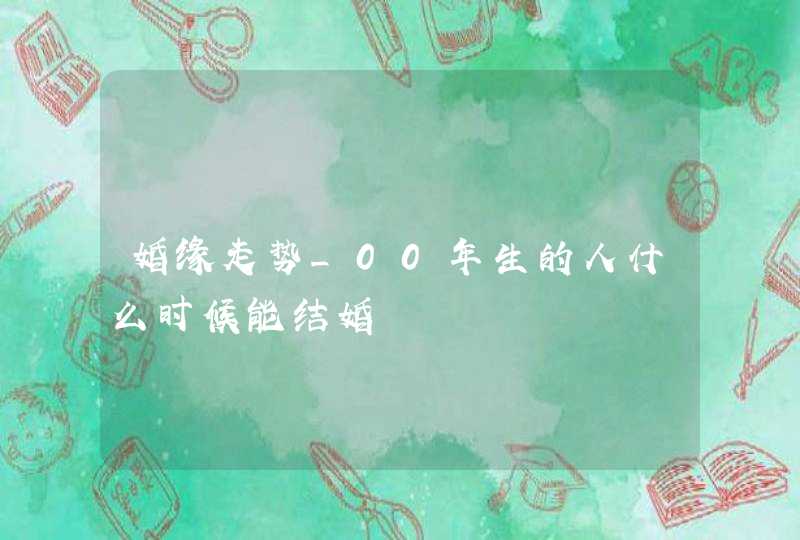 婚缘走势_00年生的人什么时候能结婚,第1张