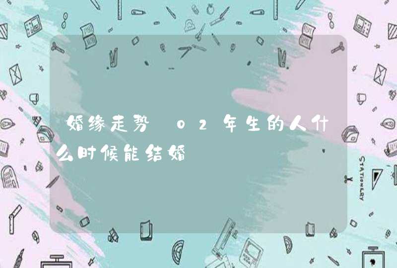 婚缘走势_02年生的人什么时候能结婚,第1张