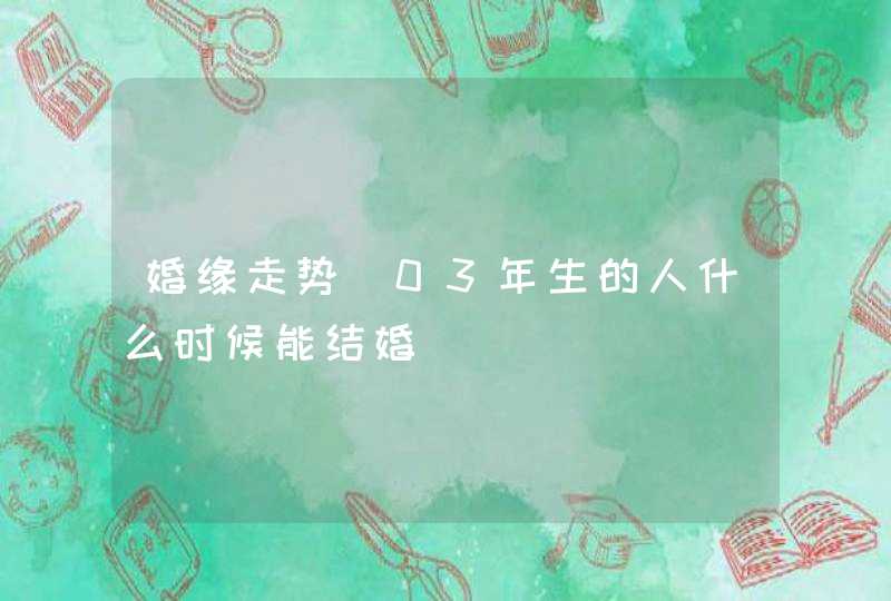 婚缘走势_03年生的人什么时候能结婚,第1张