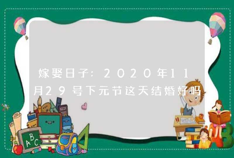 嫁娶日子:2020年11月29号下元节这天结婚好吗,第1张