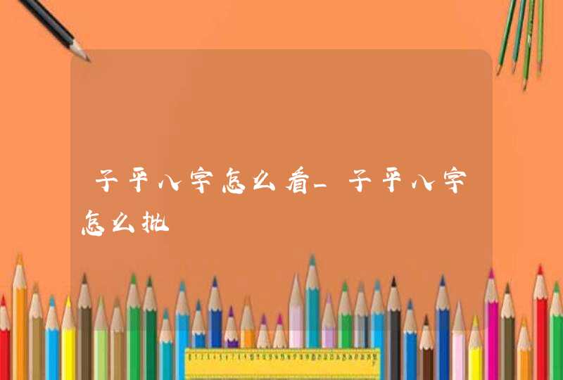 子平八字怎么看_子平八字怎么批,第1张