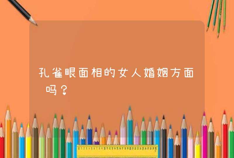 孔雀眼面相的女人婚姻方面顺吗？,第1张