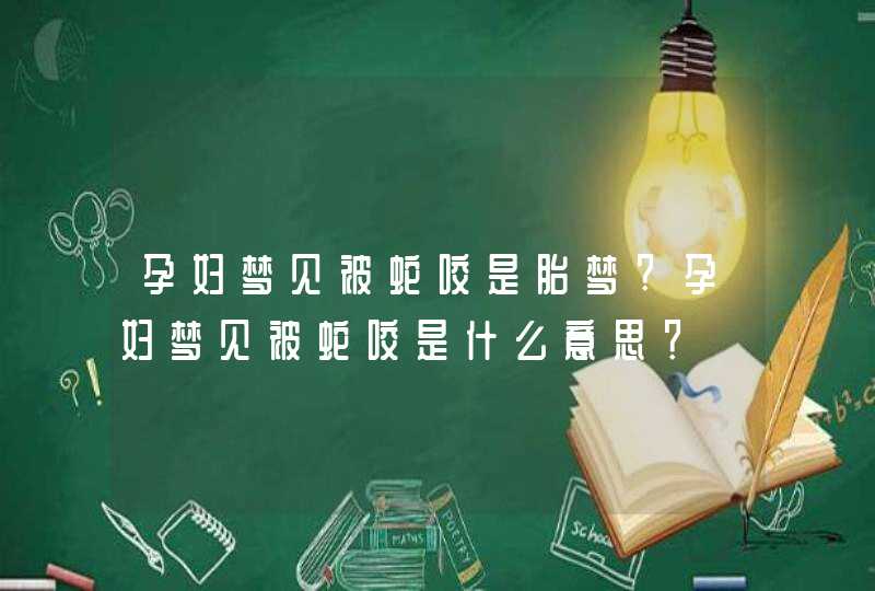 孕妇梦见被蛇咬是胎梦?孕妇梦见被蛇咬是什么意思？,第1张