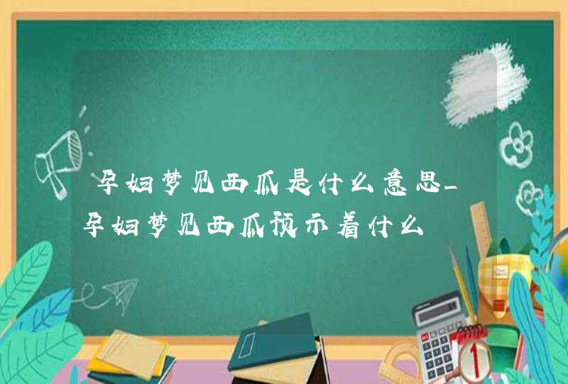 孕妇梦见西瓜是什么意思_孕妇梦见西瓜预示着什么,第1张