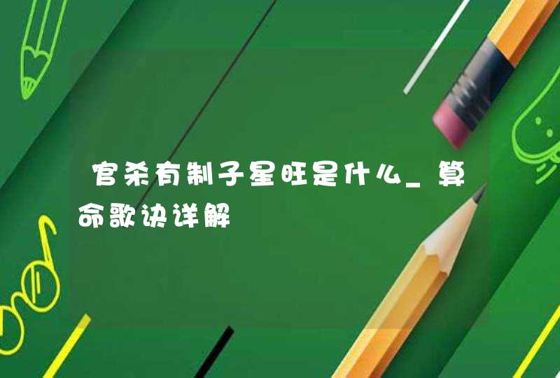 官杀有制子星旺是什么_算命歌诀详解,第1张 官杀有制子星旺是什么_算命歌诀详解,第1张
