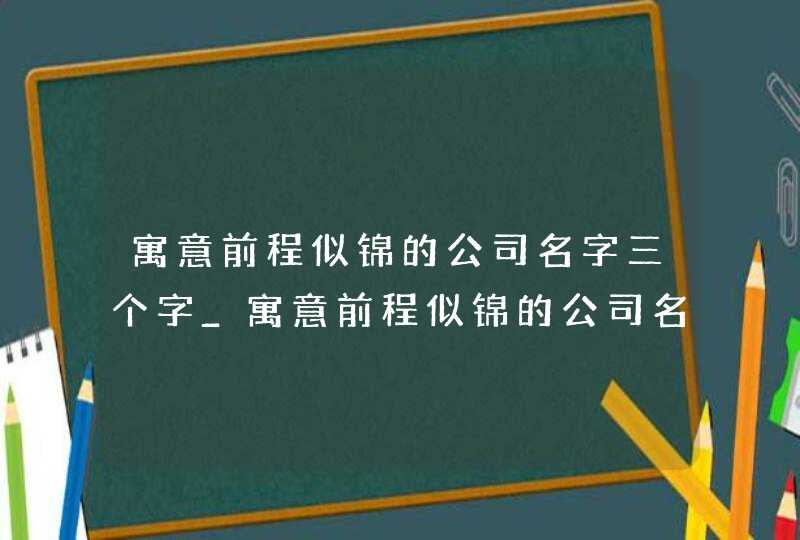 寓意前程似锦的公司名字三个字_寓意前程似锦的公司名字两个字,第1张