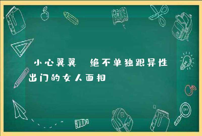 小心翼翼_绝不单独跟异性出门的女人面相,第1张