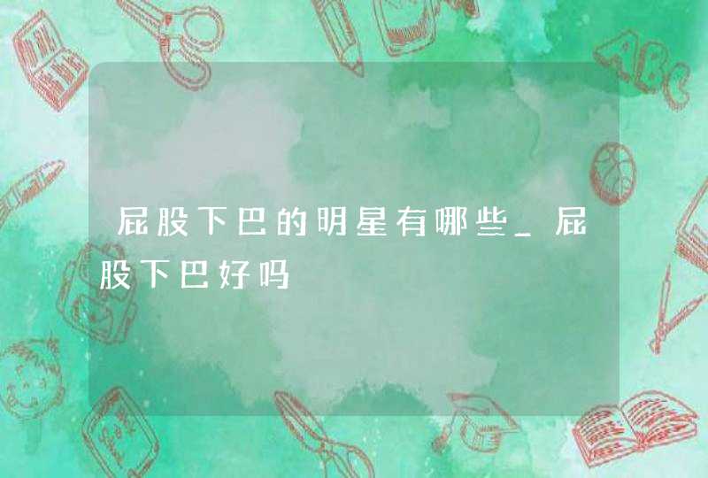 屁股下巴的明星有哪些_屁股下巴好吗,第1张