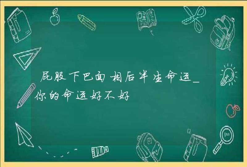 屁股下巴面相后半生命运_你的命运好不好,第1张 屁股下巴面相后半生命运_你的命运好不好,第1张