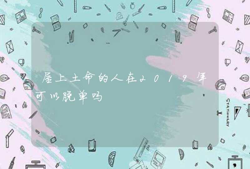 屋上土命的人在2019年可以脱单吗,第1张