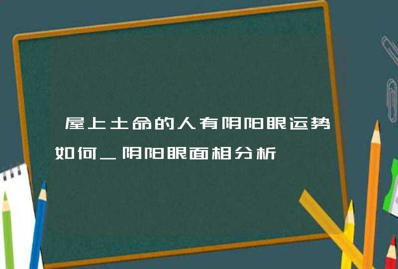 屋上土命的人有阴阳眼运势如何_阴阳眼面相分析,第1张