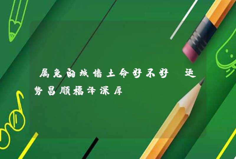 属兔的城墙土命好不好_运势昌顺福泽深厚,第1张