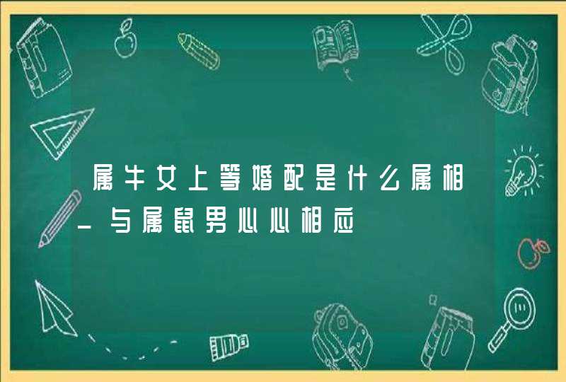 属牛女上等婚配是什么属相_与属鼠男心心相应,第1张