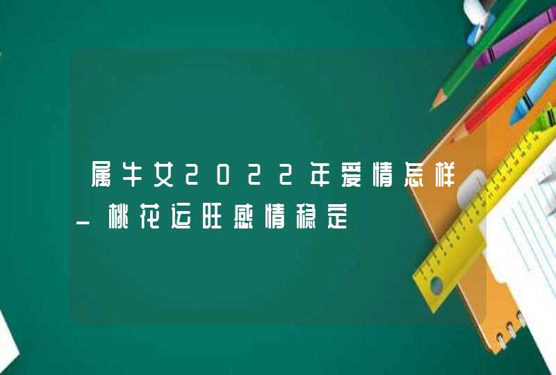 属牛女2022年爱情怎样_桃花运旺感情稳定,第1张