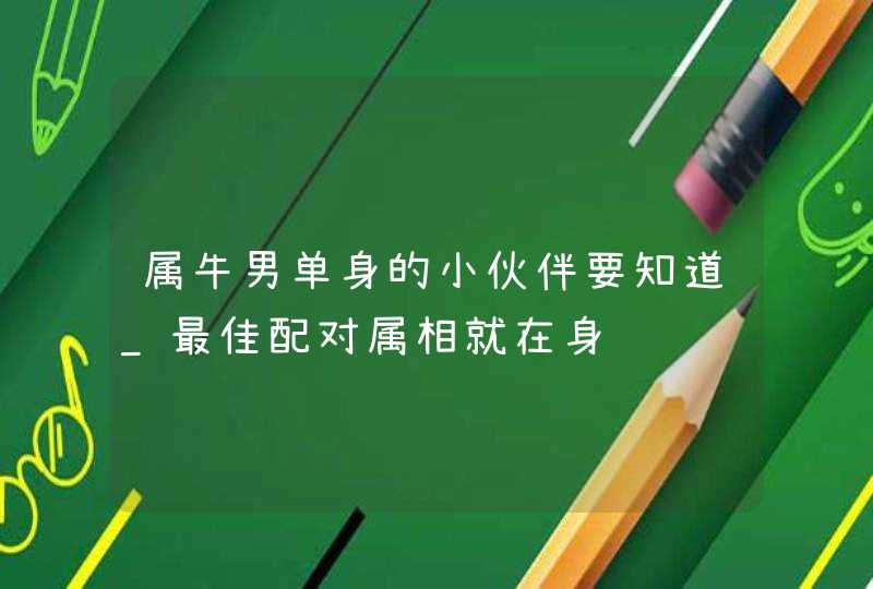 属牛男单身的小伙伴要知道_最佳配对属相就在身边,第1张