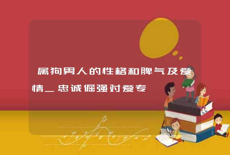 属狗男人的性格和脾气及爱情_忠诚倔强对爱专一,第1张