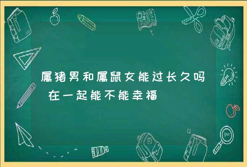 属猪男和属鼠女能过长久吗_在一起能不能幸福,第1张