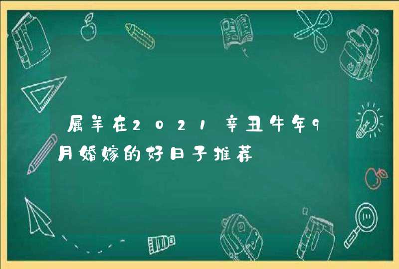 属羊在2021辛丑牛年9月婚嫁的好日子推荐,第1张