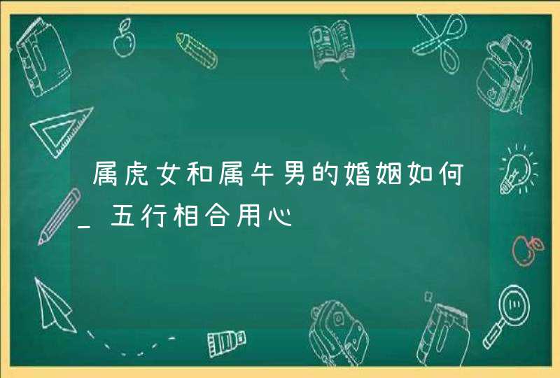 属虎女和属牛男的婚姻如何_五行相合用心经营,第1张