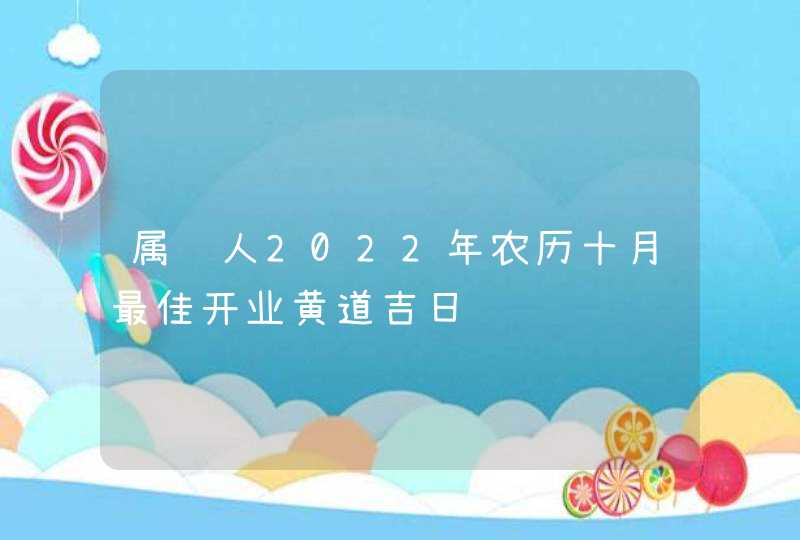 属鸡人2022年农历十月最佳开业黄道吉日,第1张