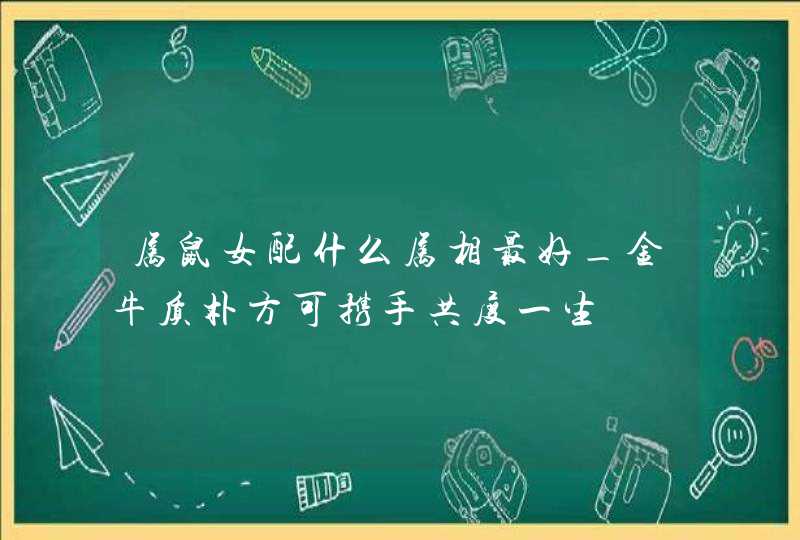 属鼠女配什么属相最好_金牛质朴方可携手共度一生,第1张