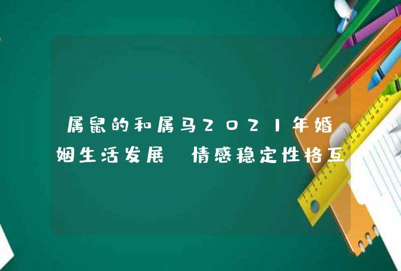 属鼠的和属马2021年婚姻生活发展_情感稳定性格互补,第1张