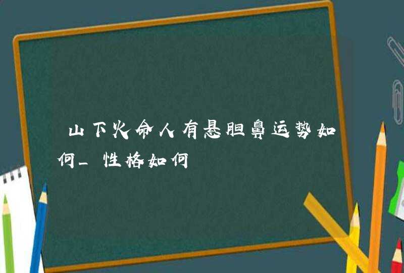 山下火命人有悬胆鼻运势如何_性格如何,第1张
