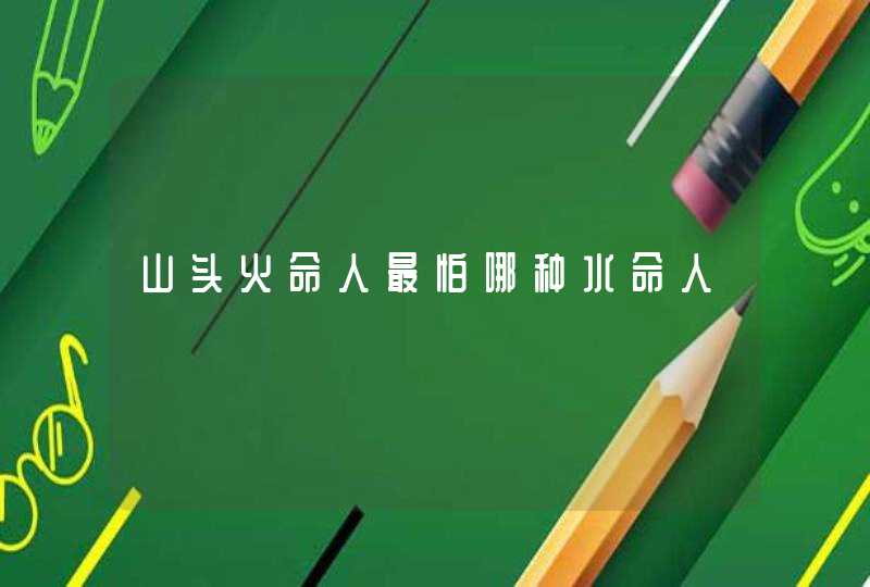 山头火命人最怕哪种水命人,第1张