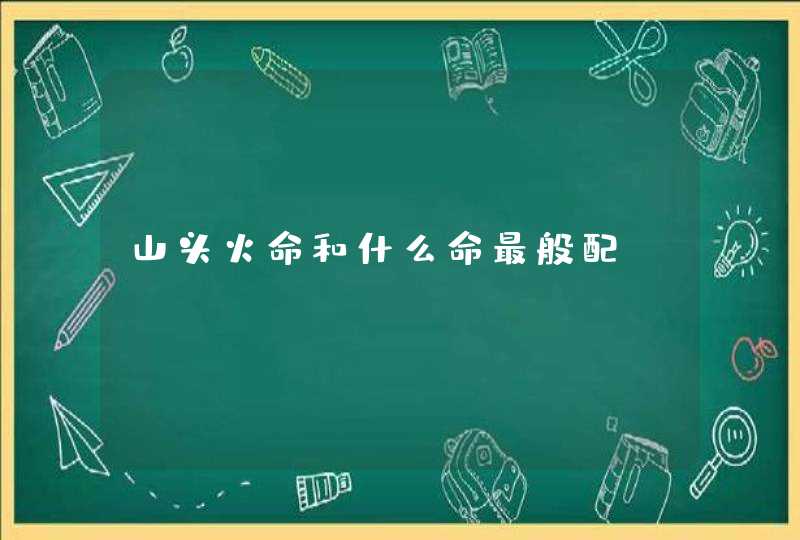 山头火命和什么命最般配,第1张