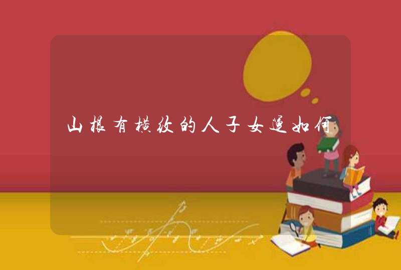 山根有横纹的人子女运如何,第1张