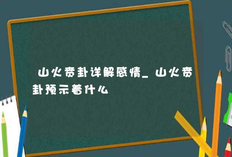 山火贲卦详解感情_山火贲卦预示着什么,第1张