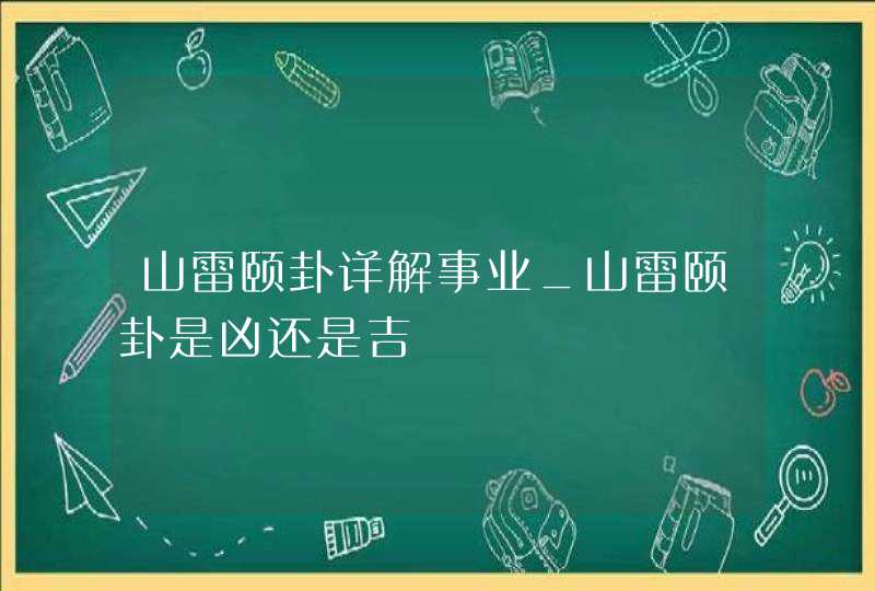 山雷颐卦详解事业_山雷颐卦是凶还是吉,第1张