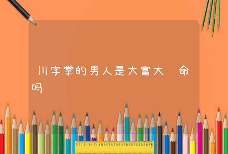 川字掌的男人是大富大贵命吗,第1张